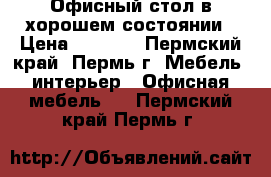 Офисный стол в хорошем состоянии › Цена ­ 1 000 - Пермский край, Пермь г. Мебель, интерьер » Офисная мебель   . Пермский край,Пермь г.